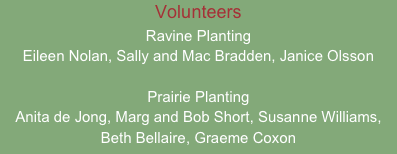Volunteers
Ravine Planting
Eileen Nolan, Sally and Mac Bradden, Janice Olsson

Prairie Planting
Anita de Jong, Marg and Bob Short, Susanne Williams, Beth Bellaire, Graeme Coxon
